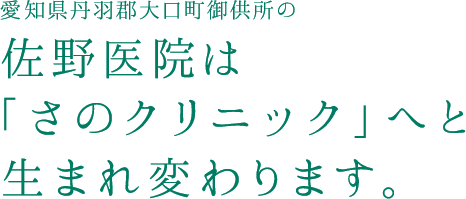 愛知県丹羽郡大口町御供所の佐野医院は 「さのクリニック」へと 生まれ変わります。